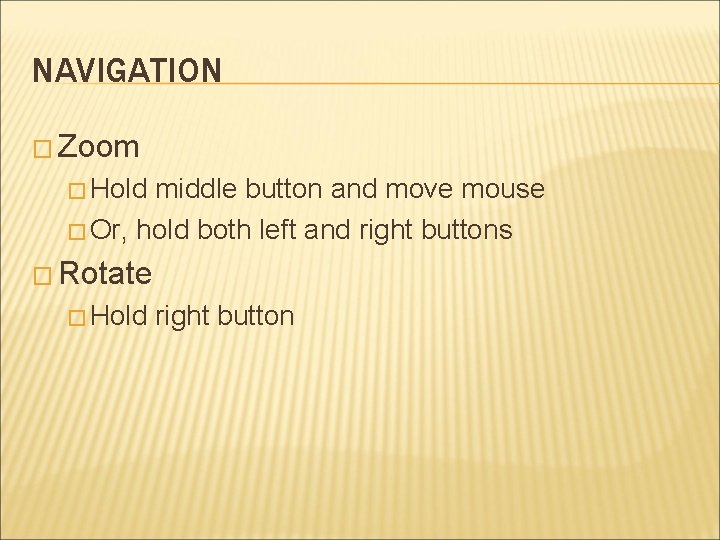 NAVIGATION � Zoom � Hold middle button and move mouse � Or, hold both