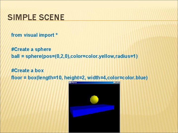 SIMPLE SCENE from visual import * #Create a sphere ball = sphere(pos=(0, 2, 0),