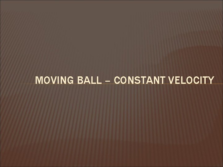 MOVING BALL – CONSTANT VELOCITY 