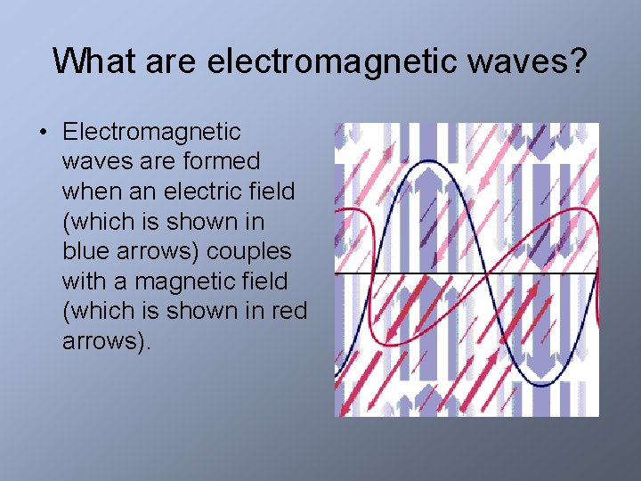 What are electromagnetic waves? • Electromagnetic waves are formed when an electric field (which