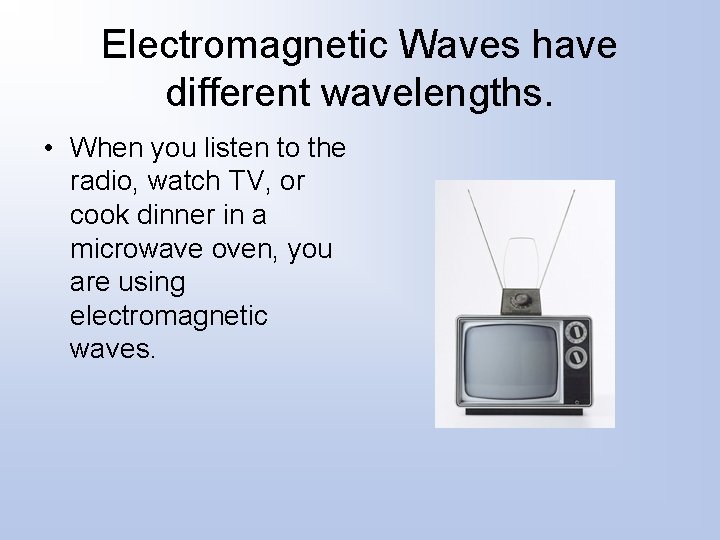 Electromagnetic Waves have different wavelengths. • When you listen to the radio, watch TV,