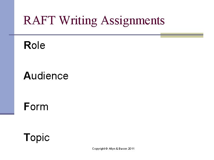 RAFT Writing Assignments Role Audience Form Topic Copyright © Allyn & Bacon 2011 