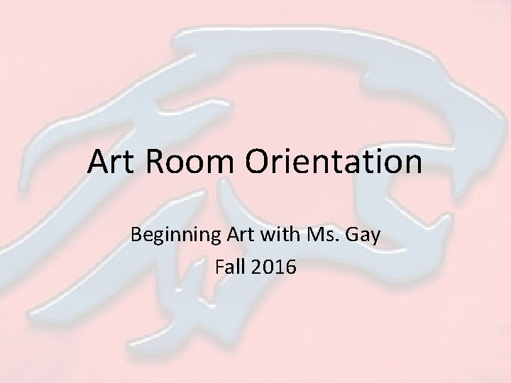 Art Room Orientation Beginning Art with Ms. Gay Fall 2016 
