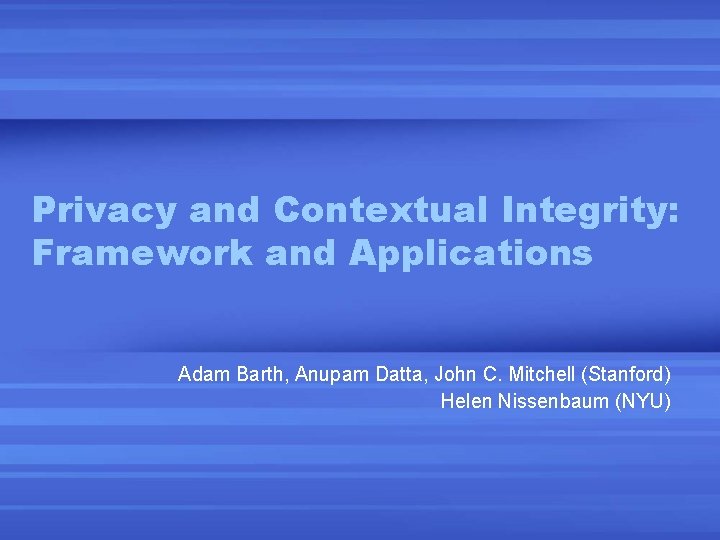 Privacy and Contextual Integrity: Framework and Applications Adam Barth, Anupam Datta, John C. Mitchell Privacy and Contextual Integrity: Framework and Applications Adam Barth, Anupam Datta, John C. Mitchell