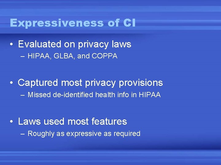 Expressiveness of CI • Evaluated on privacy laws – HIPAA, GLBA, and COPPA • Expressiveness of CI • Evaluated on privacy laws – HIPAA, GLBA, and COPPA •