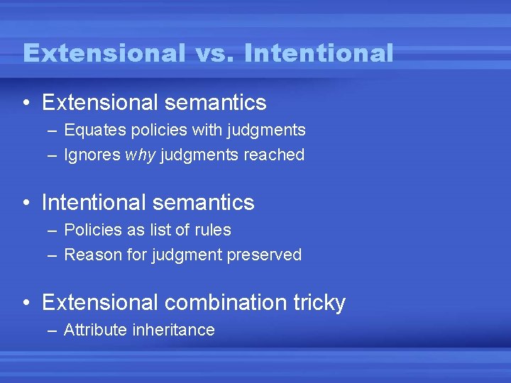 Extensional vs. Intentional • Extensional semantics – Equates policies with judgments – Ignores why Extensional vs. Intentional • Extensional semantics – Equates policies with judgments – Ignores why