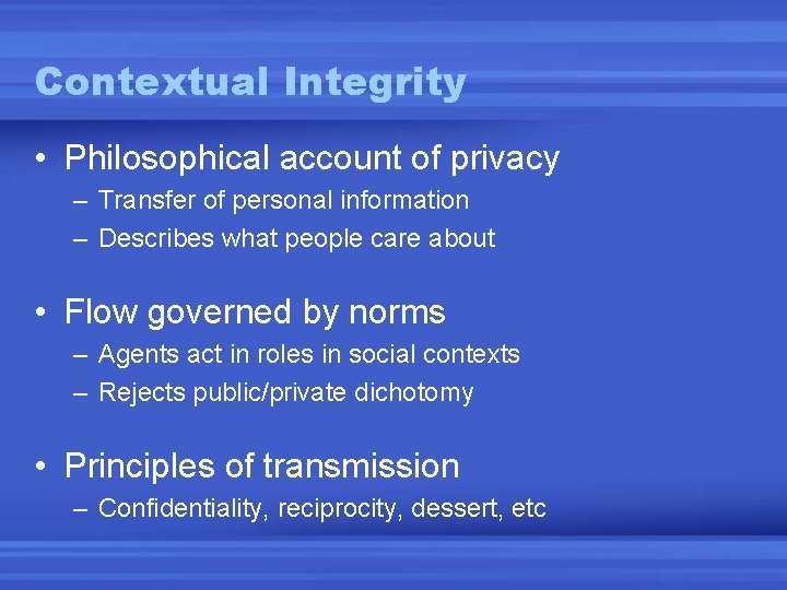 Contextual Integrity • Philosophical account of privacy – Transfer of personal information – Describes Contextual Integrity • Philosophical account of privacy – Transfer of personal information – Describes