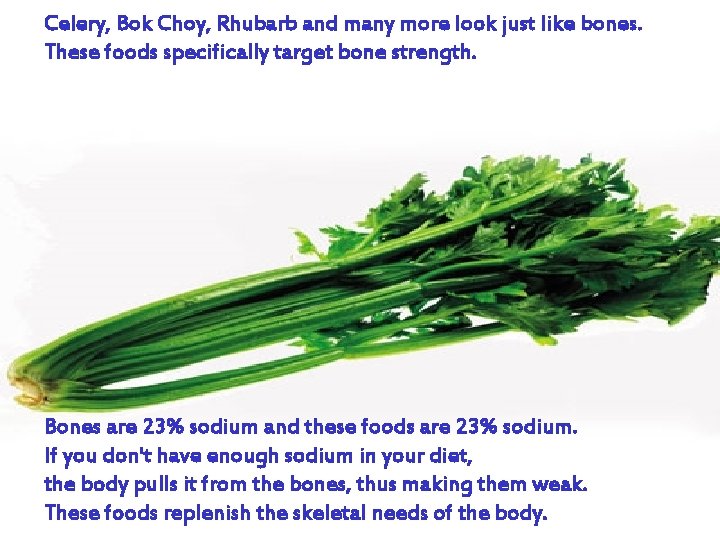 Celery, Bok Choy, Rhubarb and many more look just like bones. These foods specifically