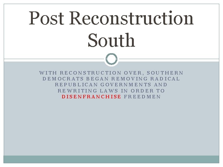 Post Reconstruction South WITH RECONSTRUCTION OVER, SOUTHERN DEMOCRATS BEGAN REMOVING RADICAL REPUBLICAN GOVERNMENTS AND