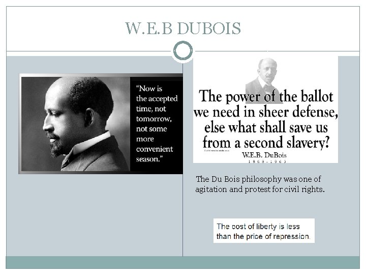 W. E. B DUBOIS The Du Bois philosophy was one of agitation and protest