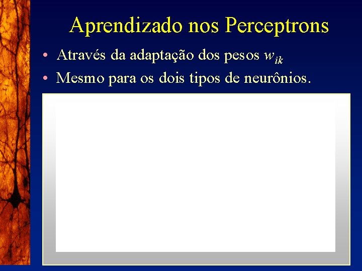 Aprendizado nos Perceptrons • Através da adaptação dos pesos wik • Mesmo para os