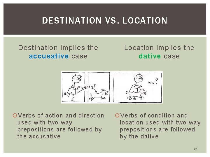 DESTINATION VS. LOCATION Destination implies the accusative case Verbs of action and direction used