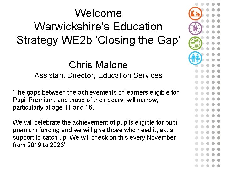 Welcome Warwickshire’s Education Strategy WE 2 b 'Closing the Gap' Chris Malone Assistant Director,
