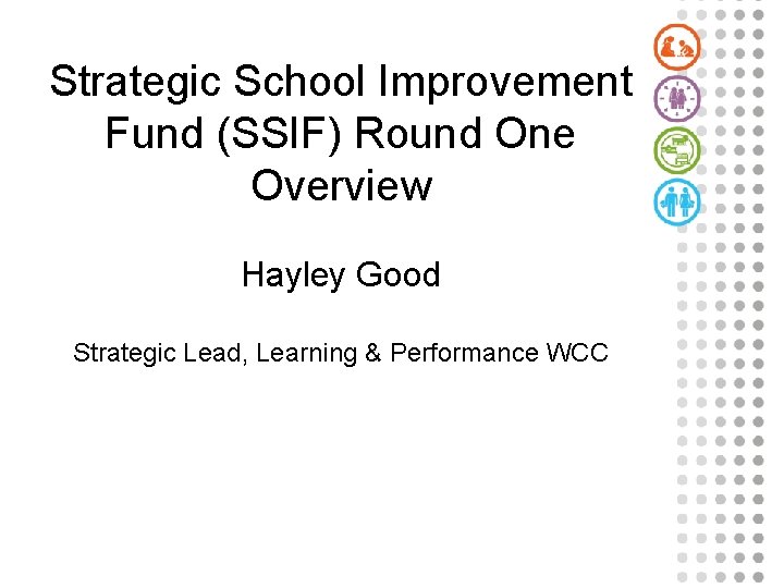 Strategic School Improvement Fund (SSIF) Round One Overview Hayley Good Strategic Lead, Learning &