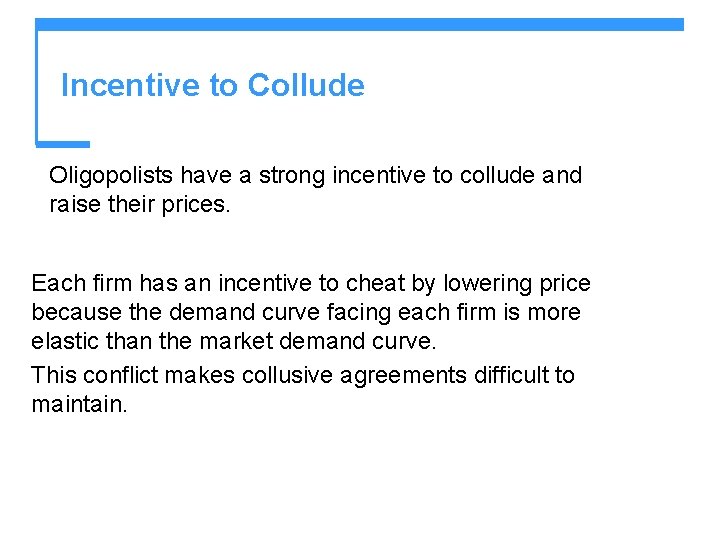 Incentive to Collude Oligopolists have a strong incentive to collude and raise their prices. Incentive to Collude Oligopolists have a strong incentive to collude and raise their prices.