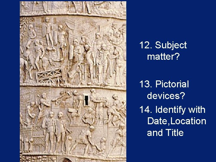 12. Subject matter? 13. Pictorial devices? 14. Identify with Date, Location and Title 