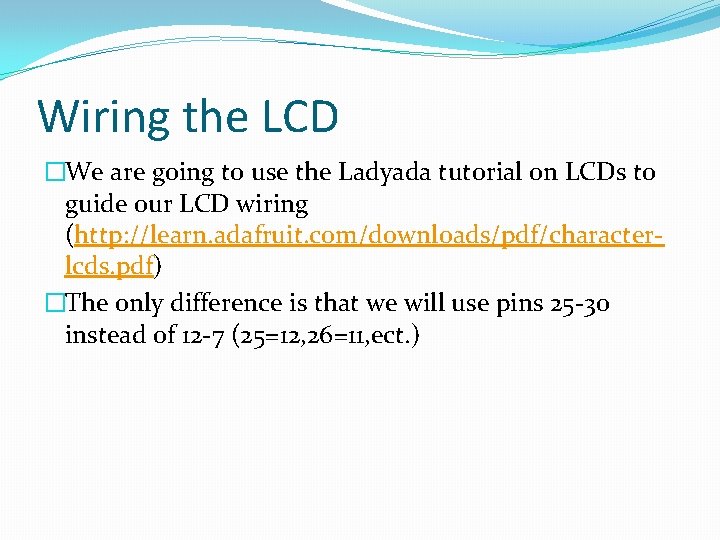 Wiring the LCD �We are going to use the Ladyada tutorial on LCDs to