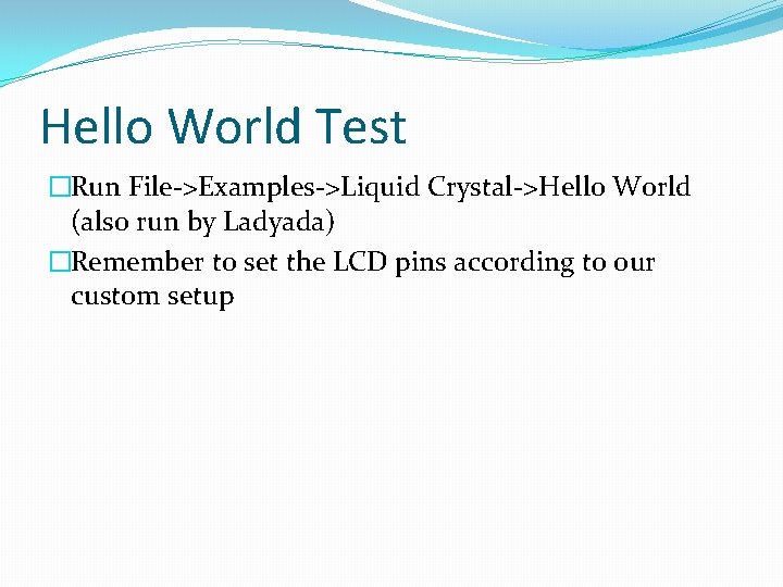 Hello World Test �Run File->Examples->Liquid Crystal->Hello World (also run by Ladyada) �Remember to set
