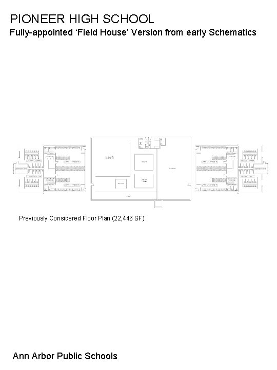 PIONEER HIGH SCHOOL Fully-appointed ‘Field House’ Version from early Schematics Previously Considered Floor Plan PIONEER HIGH SCHOOL Fully-appointed ‘Field House’ Version from early Schematics Previously Considered Floor Plan