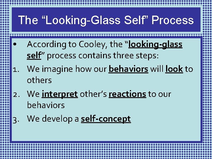 The “Looking-Glass Self” Process • According to Cooley, the “looking-glass self” process contains three