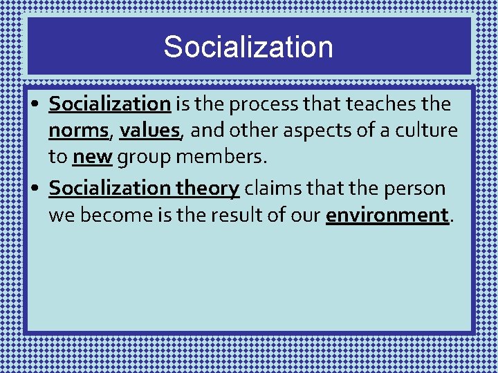 Socialization • Socialization is the process that teaches the norms, values, and other aspects