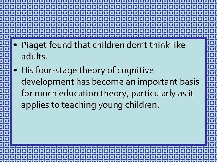  • Piaget found that children don’t think like adults. • His four-stage theory