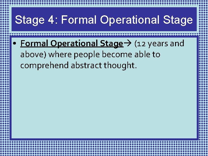 Stage 4: Formal Operational Stage • Formal Operational Stage (12 years and above) where