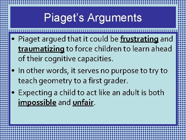 Piaget’s Arguments • Piaget argued that it could be frustrating and traumatizing to force