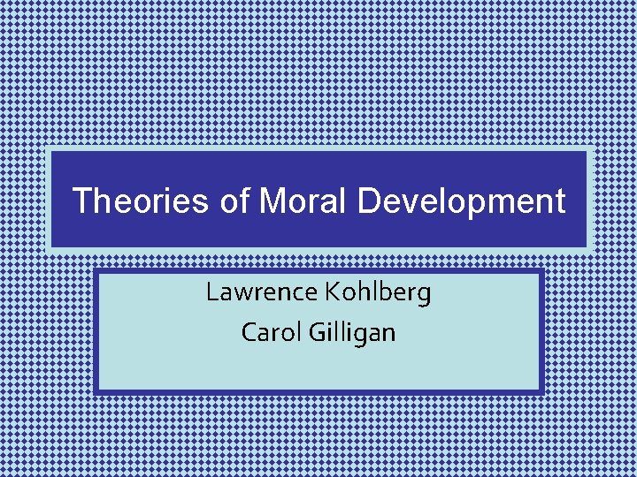 Theories of Moral Development Lawrence Kohlberg Carol Gilligan 