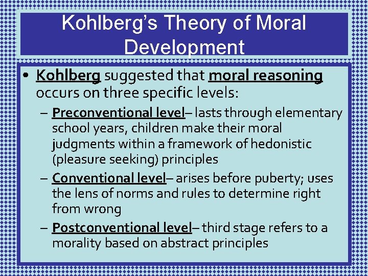 Kohlberg’s Theory of Moral Development • Kohlberg suggested that moral reasoning occurs on three