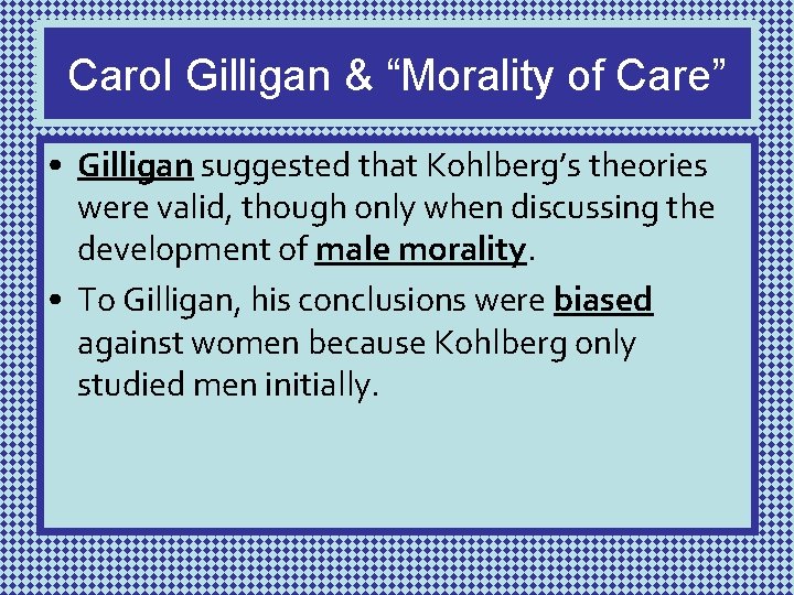 Carol Gilligan & “Morality of Care” • Gilligan suggested that Kohlberg’s theories were valid,