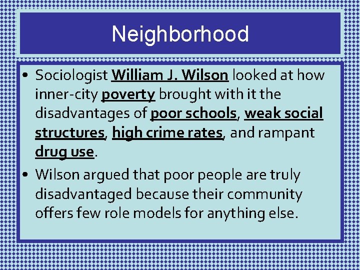 Neighborhood • Sociologist William J. Wilson looked at how inner-city poverty brought with it