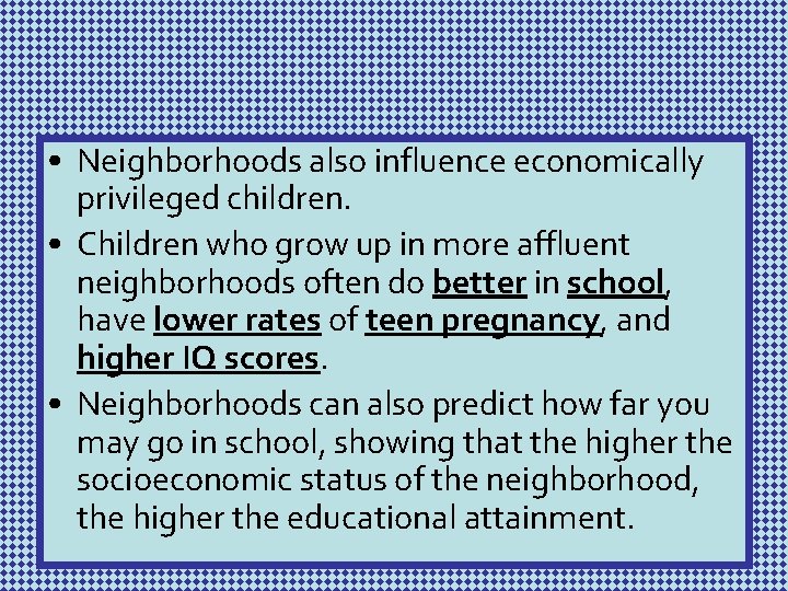  • Neighborhoods also influence economically privileged children. • Children who grow up in