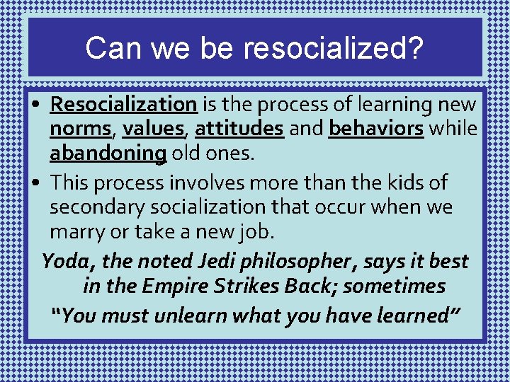 Can we be resocialized? • Resocialization is the process of learning new norms, values,