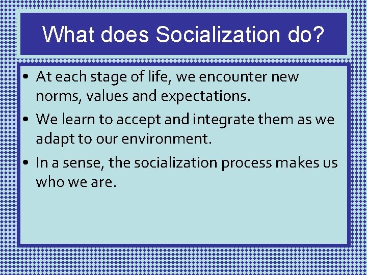 What does Socialization do? • At each stage of life, we encounter new norms,