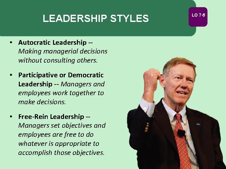 LEADERSHIP STYLES LO 7 -5 • Autocratic Leadership -Making managerial decisions without consulting others.