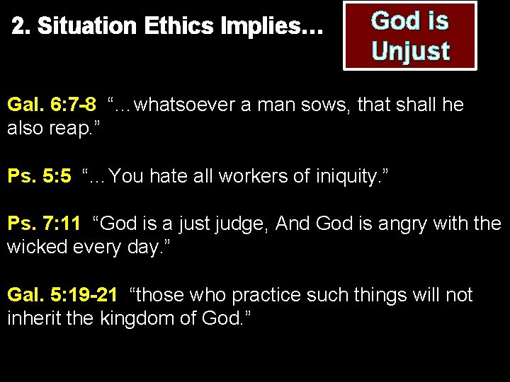 2. Situation Ethics Implies… God is Unjust Gal. 6: 7 -8 “…whatsoever a man