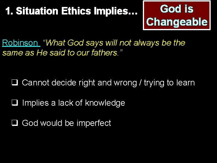 1. Situation Ethics Implies… God is Changeable Robinson “What God says will not always