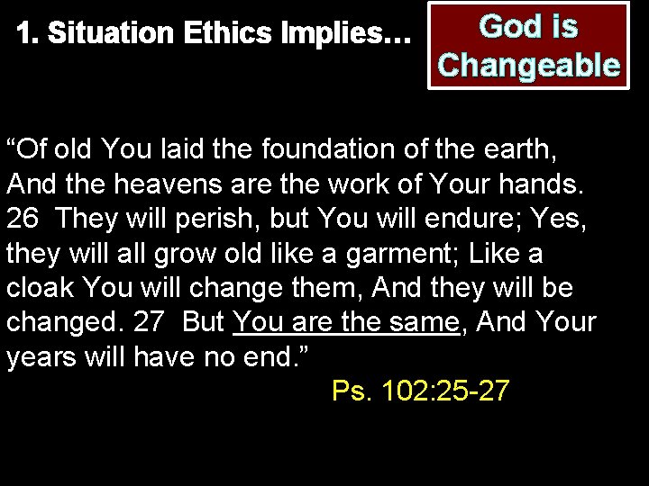 1. Situation Ethics Implies… God is Changeable “Of old You laid the foundation of