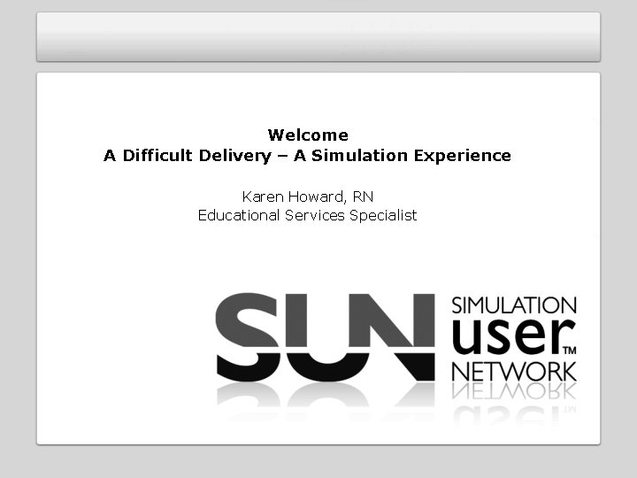 Welcome A Difficult Delivery – A Simulation Experience Karen Howard, RN Educational Services Specialist Welcome A Difficult Delivery – A Simulation Experience Karen Howard, RN Educational Services Specialist