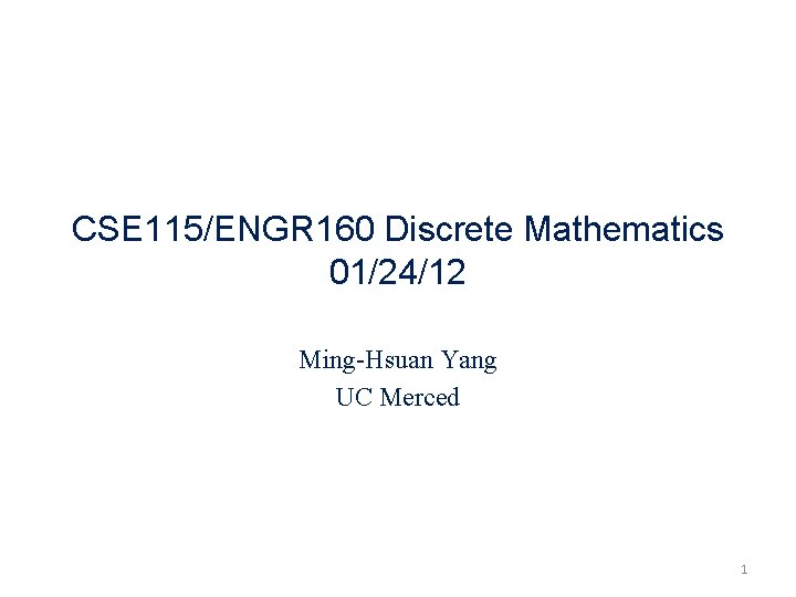 CSE 115/ENGR 160 Discrete Mathematics 01/24/12 Ming-Hsuan Yang UC Merced 1 
