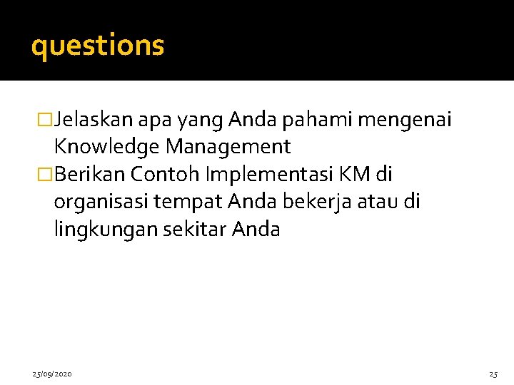 questions �Jelaskan apa yang Anda pahami mengenai Knowledge Management �Berikan Contoh Implementasi KM di