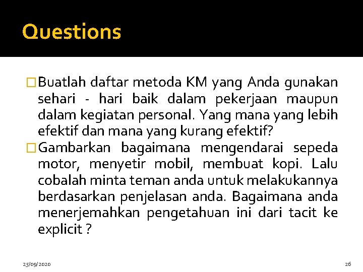 Questions �Buatlah daftar metoda KM yang Anda gunakan sehari - hari baik dalam pekerjaan