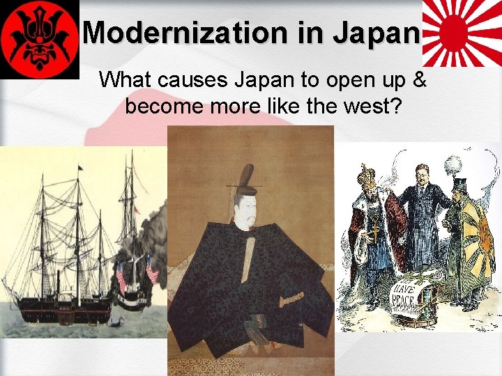 Modernization in Japan What causes Japan to open up & become more like the