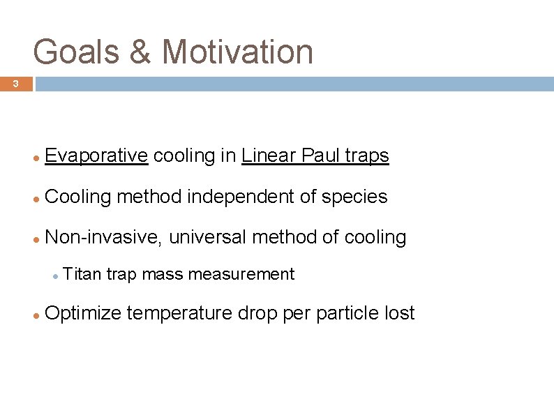 Goals & Motivation 3 Evaporative cooling in Linear Paul traps Cooling method independent of