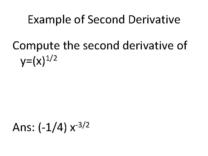 Example of Second Derivative Compute the second derivative of y=(x)1/2 Ans: (-1/4) x-3/2 