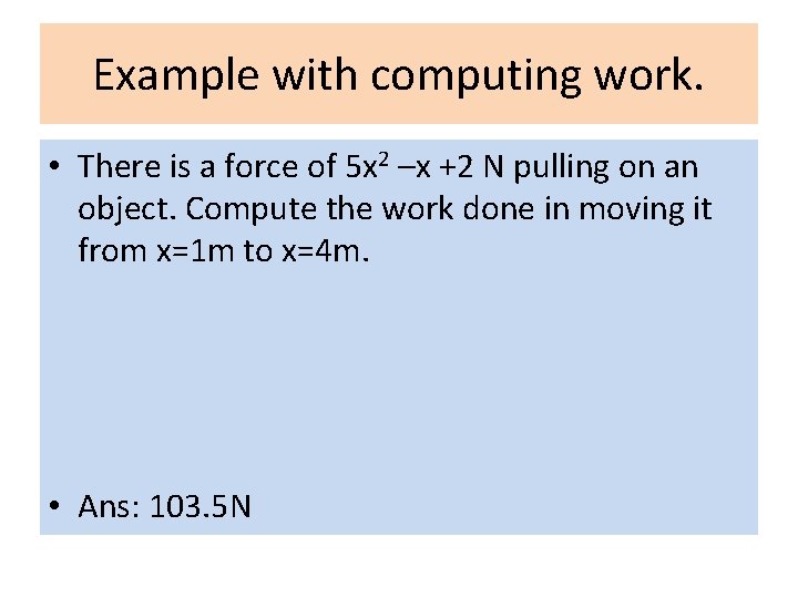Example with computing work. • There is a force of 5 x 2 –x