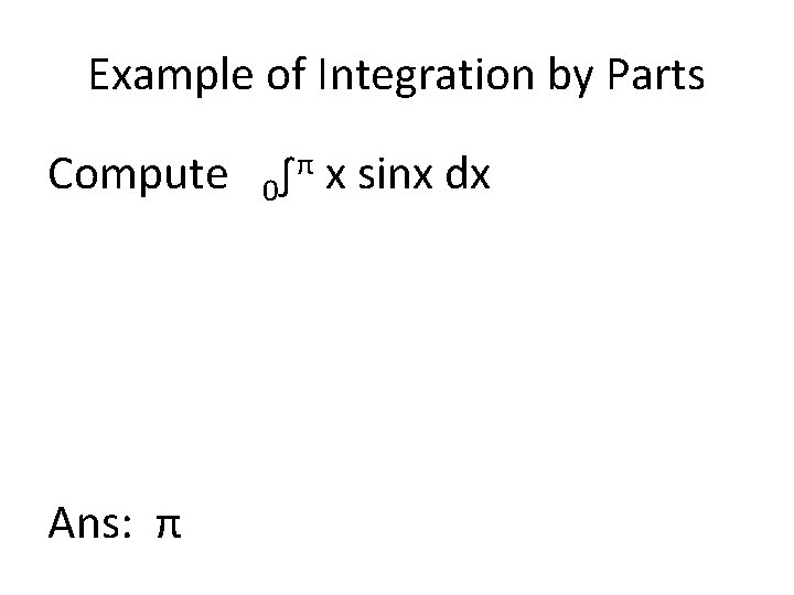 Example of Integration by Parts Compute Ans: π π x sinx dx ∫ 0