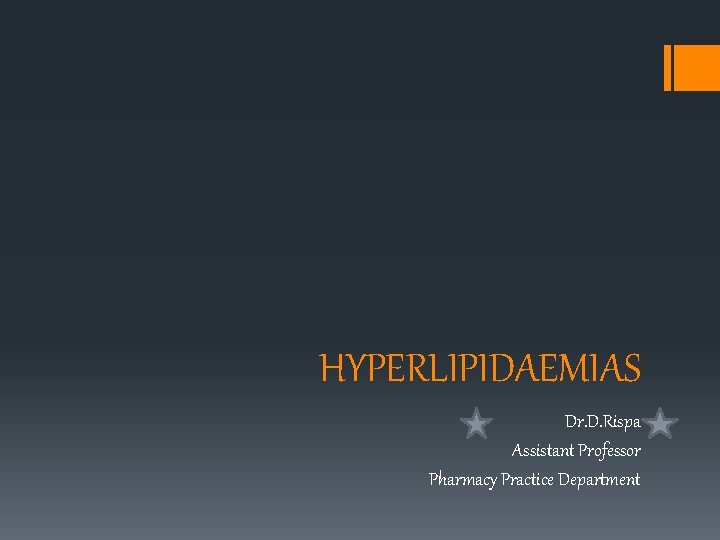 HYPERLIPIDAEMIAS Dr. D. Rispa Assistant Professor Pharmacy Practice Department 