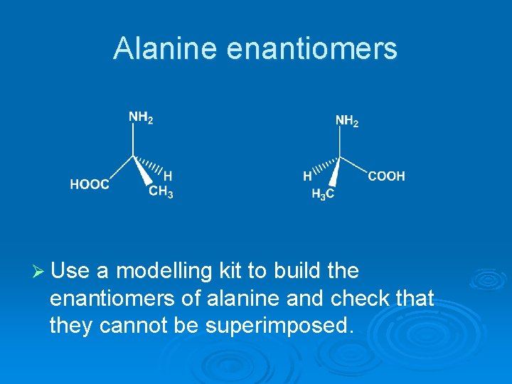 Alanine enantiomers Ø Use a modelling kit to build the enantiomers of alanine and